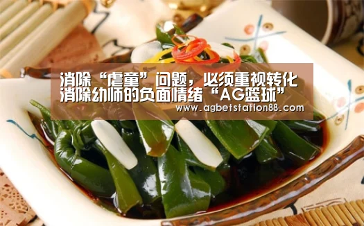 消除“虐童”问题,必须重视转化消除幼师的负面情绪“AG篮球”(图1) AG百家乐