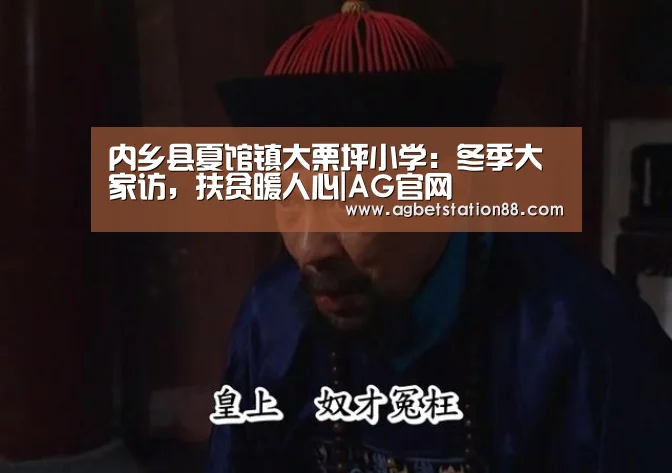 内乡县夏馆镇大栗坪小学:冬季大家访,扶贫暖人心|AG官网(图1) AG百家乐