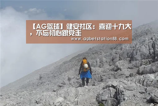 【AG篮球】健安社区:喜迎十九大,不忘初心跟党走(图1) AG百家乐