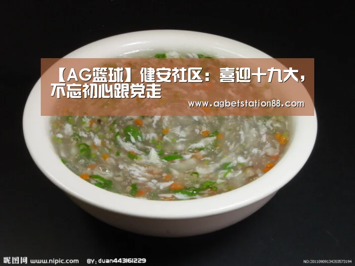 【AG篮球】健安社区:喜迎十九大,不忘初心跟党走(图2) AG篮球