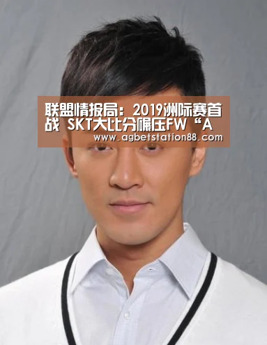 联盟情报局:2019洲际赛首战 SKT大比分碾压FW“AG棋牌”(图1) AG百家乐