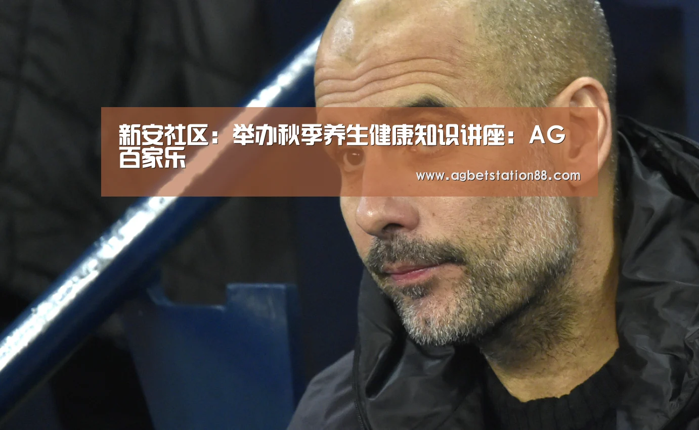 新安社区:举办秋季养生健康知识讲座:AG百家乐(图1) AG官网