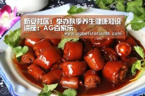 新安社区:举办秋季养生健康知识讲座:AG百家乐(图2) AG棋牌
